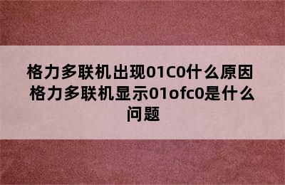 格力多联机出现01C0什么原因 格力多联机显示01ofc0是什么问题